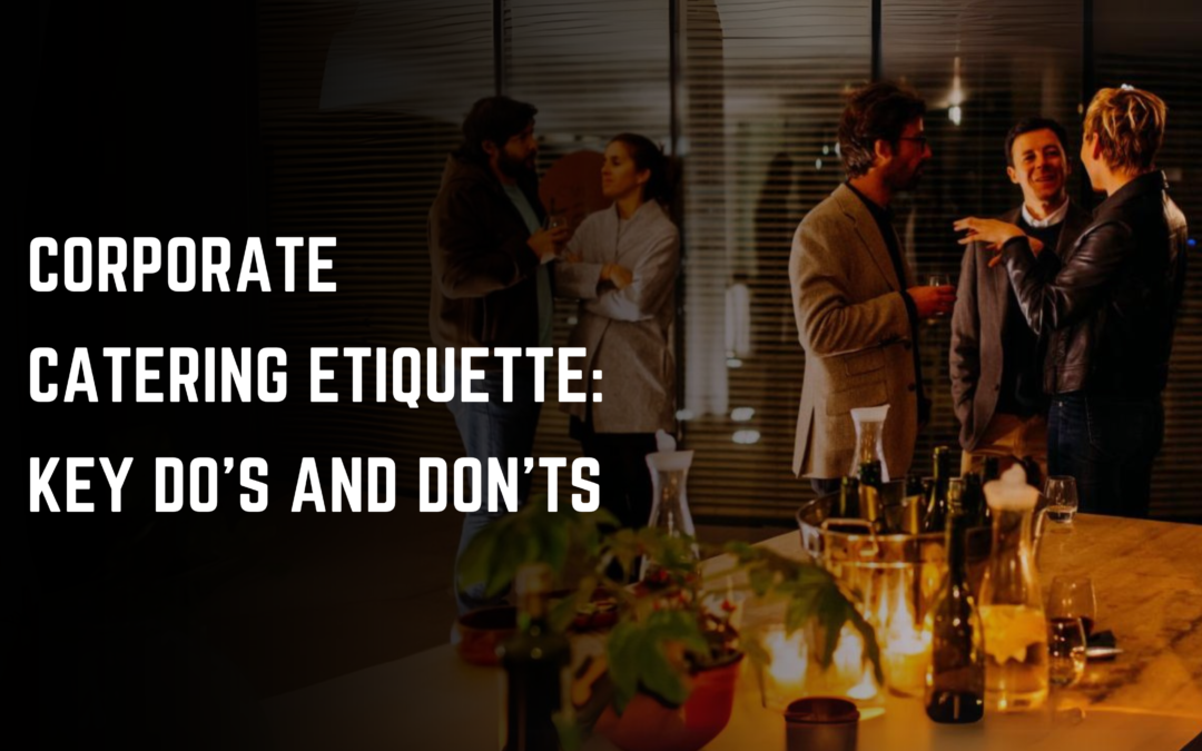 Corporate Catering Etiquette: Key Do’s and Don’ts